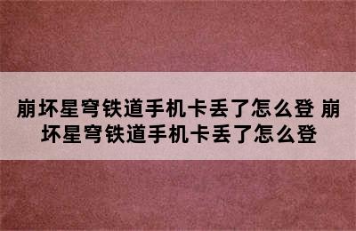 崩坏星穹铁道手机卡丢了怎么登 崩坏星穹铁道手机卡丢了怎么登